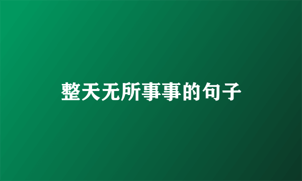 整天无所事事的句子