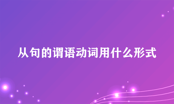 从句的谓语动词用什么形式