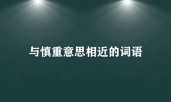 与慎重意思相近的词语