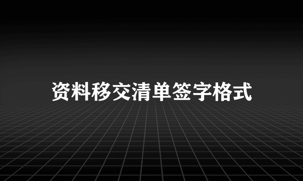 资料移交清单签字格式