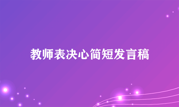 教师表决心简短发言稿