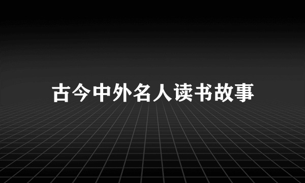 古今中外名人读书故事