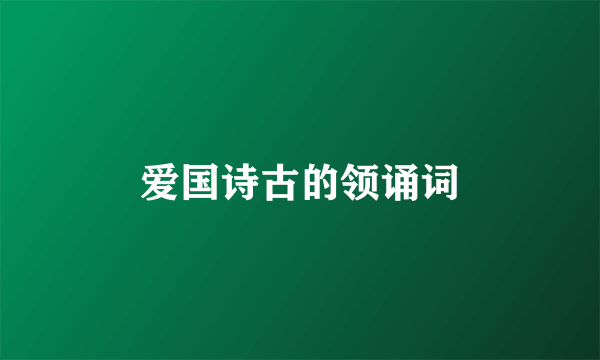 爱国诗古的领诵词