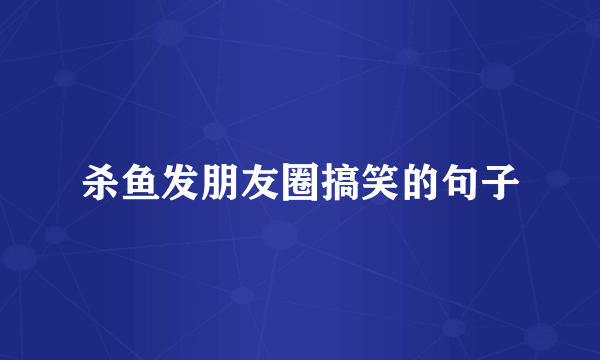 杀鱼发朋友圈搞笑的句子