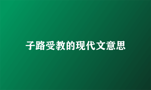 子路受教的现代文意思