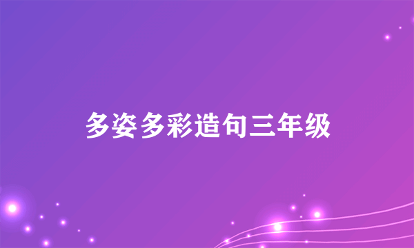 多姿多彩造句三年级