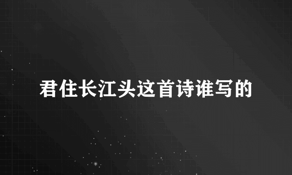 君住长江头这首诗谁写的