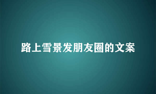 路上雪景发朋友圈的文案