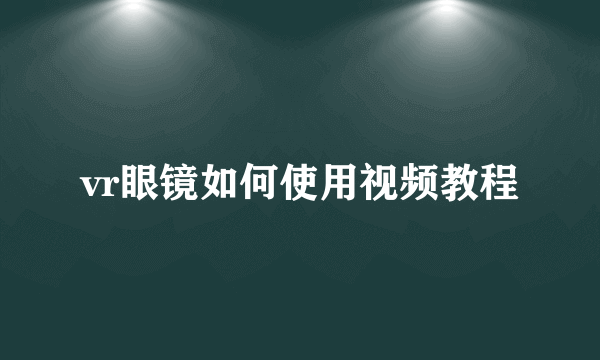 vr眼镜如何使用视频教程