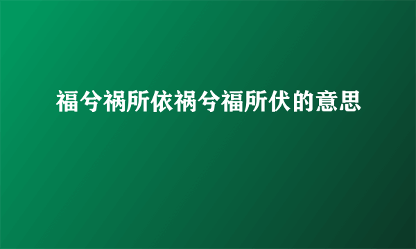 福兮祸所依祸兮福所伏的意思