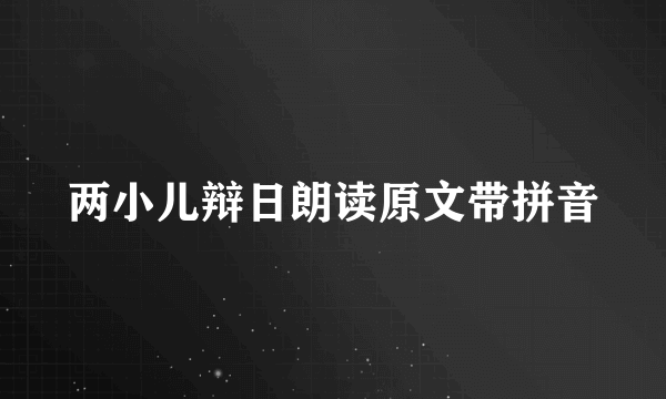 两小儿辩日朗读原文带拼音