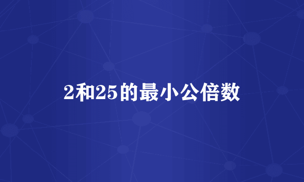 2和25的最小公倍数
