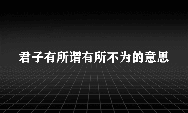 君子有所谓有所不为的意思
