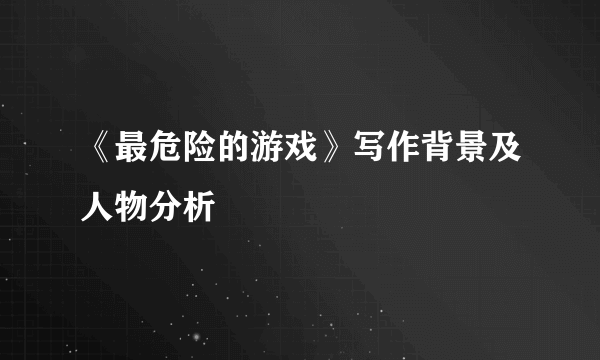 《最危险的游戏》写作背景及人物分析