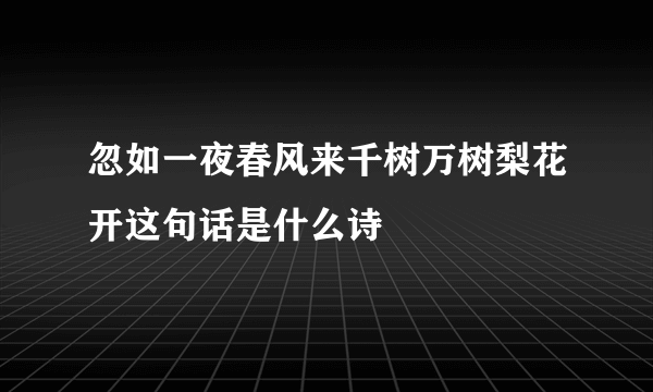 忽如一夜春风来千树万树梨花开这句话是什么诗