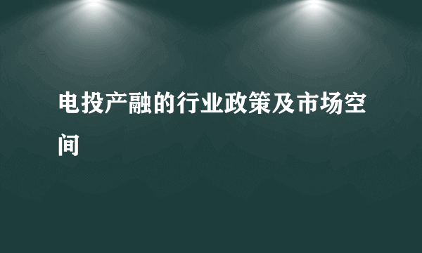 电投产融的行业政策及市场空间