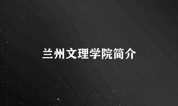 兰州文理学院简介