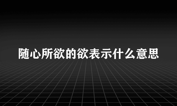 随心所欲的欲表示什么意思