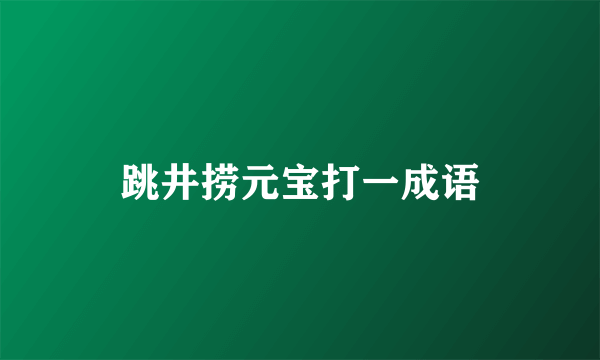 跳井捞元宝打一成语