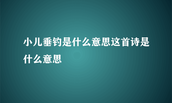 小儿垂钓是什么意思这首诗是什么意思