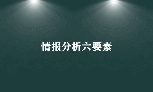 情报分析六要素