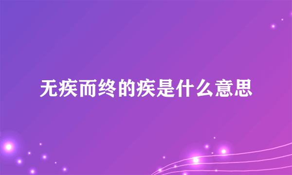 无疾而终的疾是什么意思