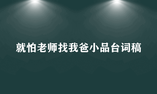 就怕老师找我爸小品台词稿