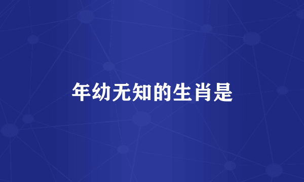 年幼无知的生肖是
