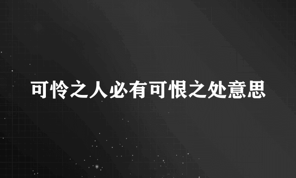 可怜之人必有可恨之处意思