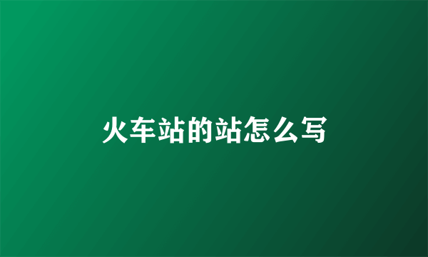 火车站的站怎么写