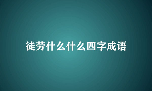 徒劳什么什么四字成语