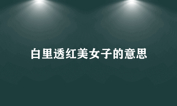 白里透红美女子的意思