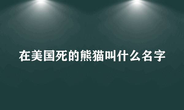在美国死的熊猫叫什么名字