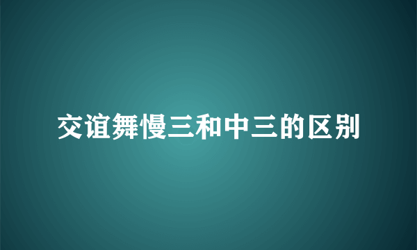 交谊舞慢三和中三的区别