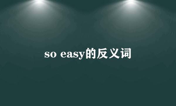 so easy的反义词