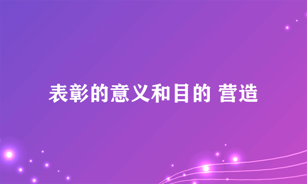 表彰的意义和目的 营造