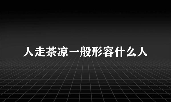 人走茶凉一般形容什么人
