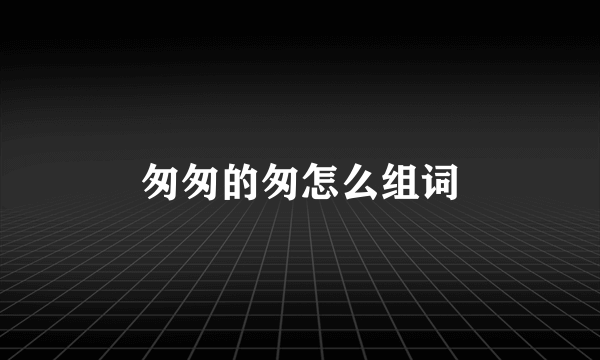 匆匆的匆怎么组词