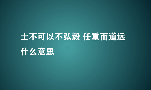 士不可以不弘毅 任重而道远什么意思