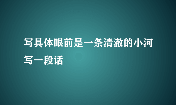 写具体眼前是一条清澈的小河写一段话