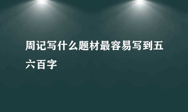 周记写什么题材最容易写到五六百字