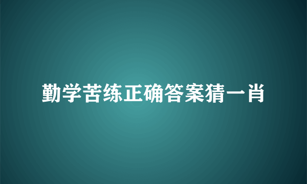 勤学苦练正确答案猜一肖