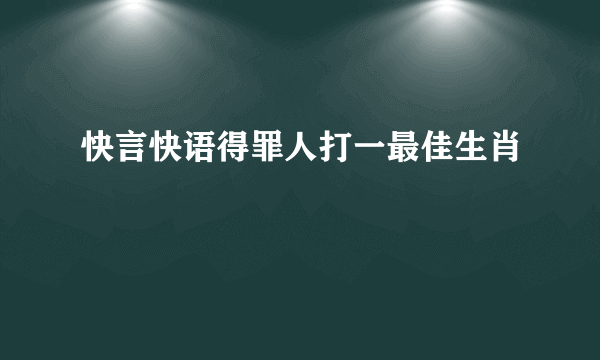 快言快语得罪人打一最佳生肖