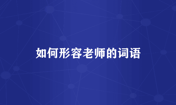 如何形容老师的词语