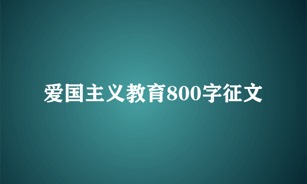 爱国主义教育800字征文