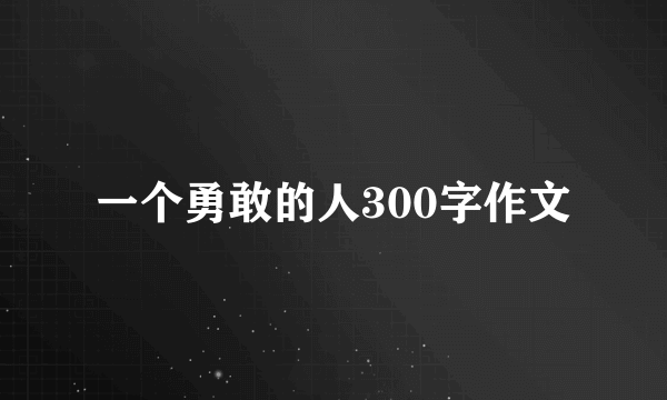 一个勇敢的人300字作文