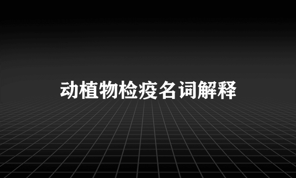 动植物检疫名词解释