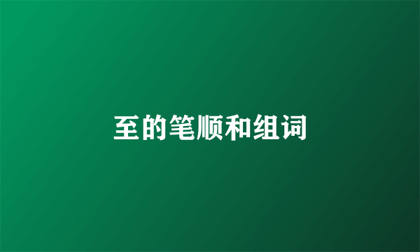 至的笔顺和组词