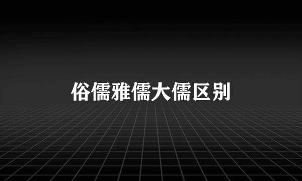 俗儒雅儒大儒区别