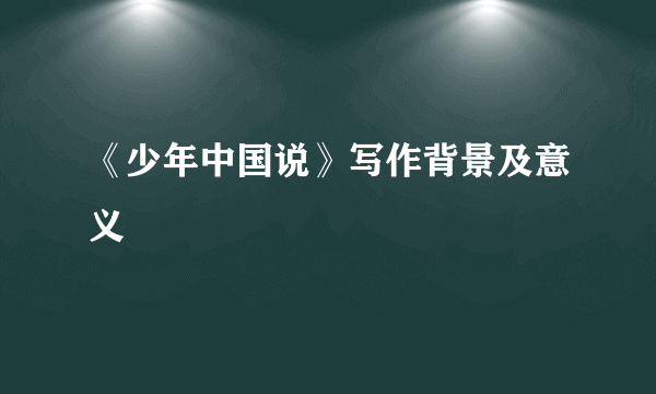 《少年中国说》写作背景及意义